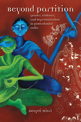 Beyond Partition: Gender, Violence and Representation in Postcolonial India by Deepti Misri