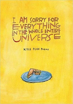 I Am Sorry for Everything in the Whole Entire Universe by Kyle Flak