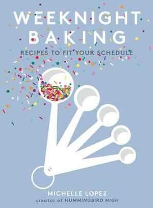 Weeknight Baking: Time-Saving Recipes to Make Any Night of the Week by Michelle Lopez