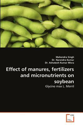 Effect of Manures, Fertilizers and Micronutrients on Soybean by Narendra Kumar, Mahendra Singh, Dr Ashutosh Kumar Misra