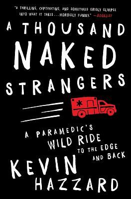 A Thousand Naked Strangers: A Paramedic's Wild Ride to the Edge and Back by Kevin Hazzard