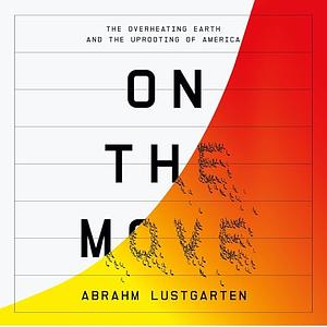 On the Move: The Overheating Earth and the Uprooting of America by Abrahm Lustgarten