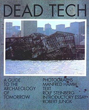 Dead Tech: A Guide to the Archaeology of Tomorrow by Robert Jungk, Manfred Hamm, Rolf Steinberg
