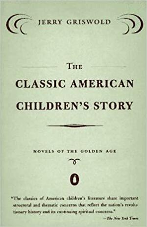 The Classic American Children's Story: Novels of the Golden Age by Jerry Griswold