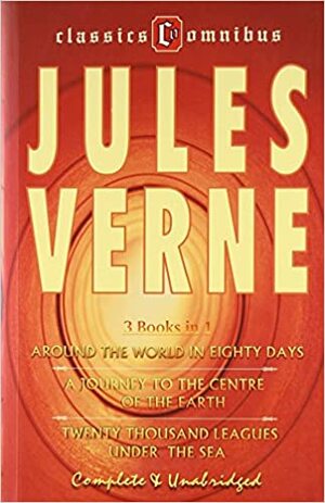 Classics Omnibus 3 Books In 1 Around The World In Eighty Days / A Journey To The Centre Of The Earth / Twenty Thousand Leagues Under The Sea Complete & Unabridged by Jules Verne