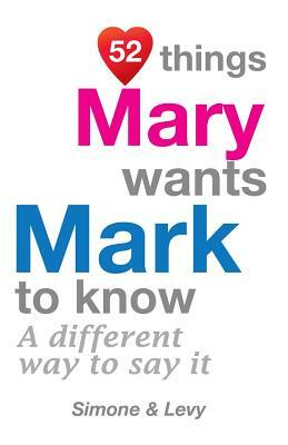 52 Things Mary Wants Mark To Know: A Different Way To Say It by Levy, J. L. Leyva, Simone