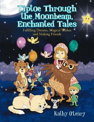 Tiptoe Through the Moonbeam, Enchanted Tales: Fulfilling Dreams, Magical Wishes and Making Friends by Kathy O'Leary