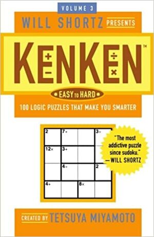 Will Shortz Presents Kenken Easy to Hard, Volume 3: 100 Logic Puzzles That Make You Smarter by KenKen Puzzle, LLC, Tetsuya Miyamoto, Will Shortz