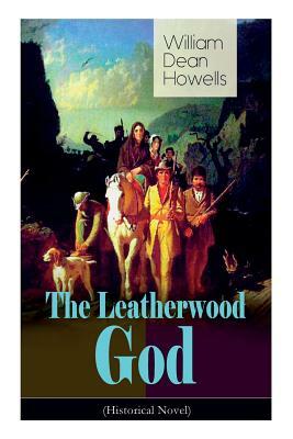 The Leatherwood God (Historical Novel): The Legend of Joseph C. Dylkes - Story of the incredible messianic figure in the early settlement of the Ohio by William Dean Howells