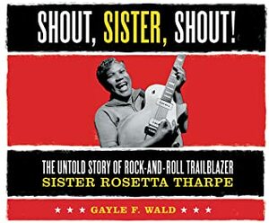 Shout, Sister, Shout!: The Untold Story of Rock-And-Roll Trailblazer Sister Rosetta Tharpe by Shawn T Andrew, Gayle F Wald, Leslie Uggams