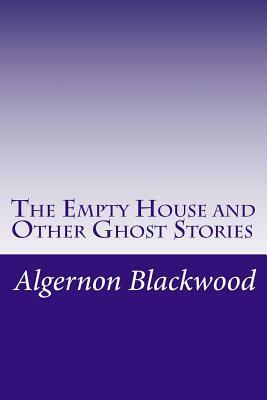 The Empty House and Other Ghost Stories by Algernon Blackwood