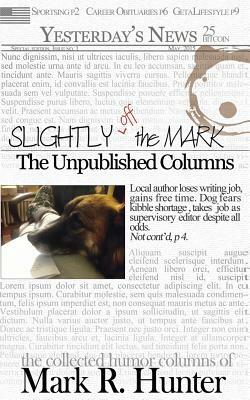 Slightly off the Mark: The Unpublished Columns by Mark R. Hunter