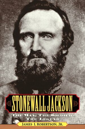 Stonewall Jackson: The Man, the Soldier, the Legend by James I. Robertson Jr.