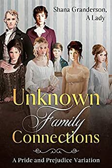 Unknown Family Connections: A Pride and Prejudice Variation  by Shana Granderson A Lady