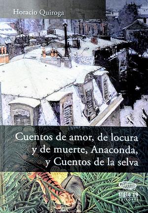 Cuentos de Amor, de Locura y de Muerte, Anaconda, y Cuentos de la Selva by Horacio Quiroga