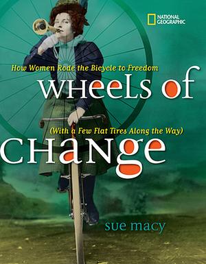 Wheels of Change: How Women Rode the Bicycle to Freedom (with a Few Flat Tires Along the Way) by Sue Macy