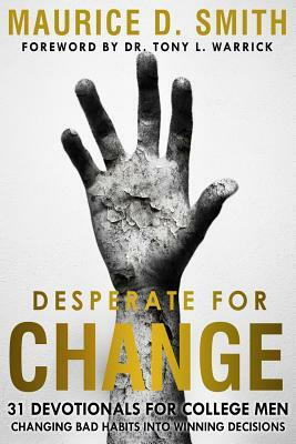 Desperate for Change: 31 Devotionals for College Men Changing Bad Habits Into Winning Decisions by Maurice Smith