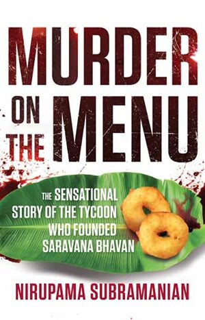 Murder on the Menu: The Sensational Story of the Tycoon Who Founded Saravana Bhavan by Nirupama Subramanian