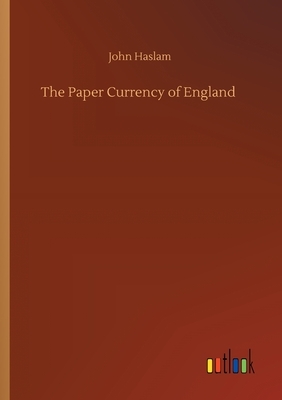 The Paper Currency of England by John Haslam