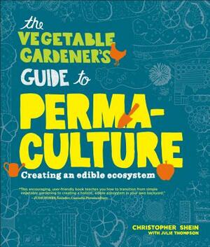 The Vegetable Gardener's Guide to Permaculture: Creating an Edible Ecosystem by Christopher Shein