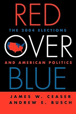 Red Over Blue: The 2004 Elections and American Politics by James W. Ceaser, Andrew E. Busch