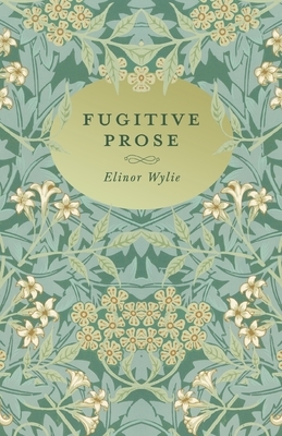 Fugitive Prose: With an Essay By Martha Elizabeth Johnson by Elinor Wylie