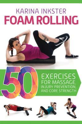 Foam Rolling: 50 Exercises for Massage, Injury Prevention, and Core Strength by Karina Inkster