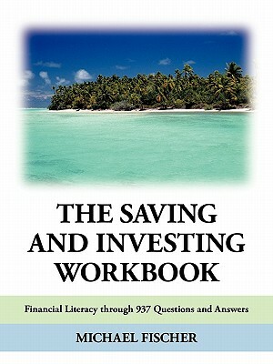 The Saving and Investing Workbook: Financial Literacy Through 937 Questions and Answers. by Michael Fischer