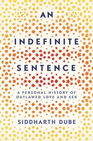 An Indefinite Sentence: A Personal History of Outlawed Love and Sex by Siddharth Dube