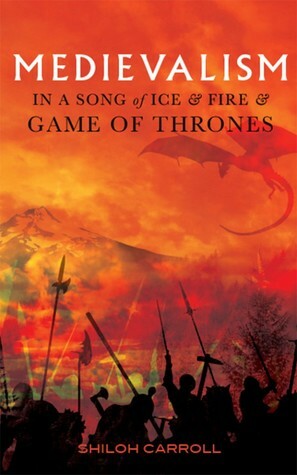 Medievalism in A Song of Ice and Fire and Game of Thrones by Shiloh Carroll