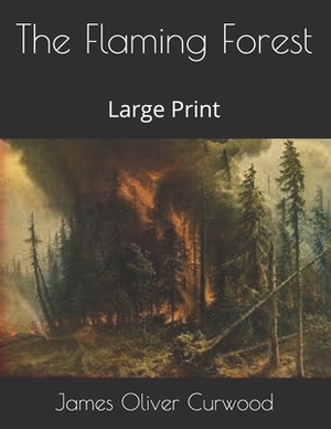 The Flaming Forest: Large Print by James Oliver Curwood