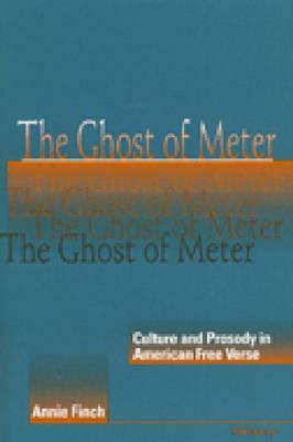 The Ghost of Meter: Culture and Prosody in American Free Verse by Annie Ridley Crane Finch