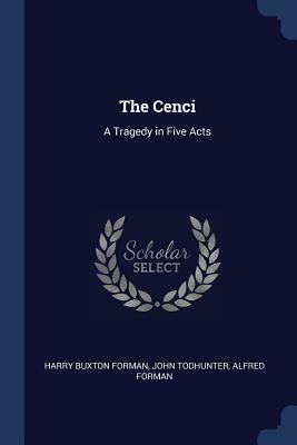 The Cenci: A Tragedy in Five Acts by Harry Buxton Forman, Alfred Forman, John Todhunter