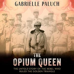 The Opium Queen: The Untold Story of the Rebel Who Ruled the Golden Triangle by Gabrielle Paluch