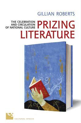 Prizing Literature: The Celebration and Circulation of National Culture by Gillian Roberts