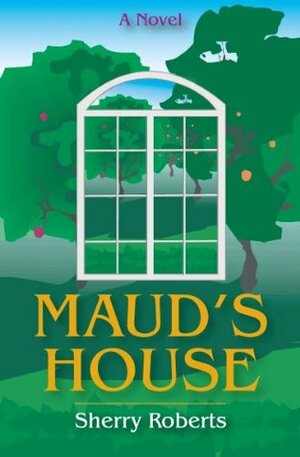 Maud's House by Sherry Roberts