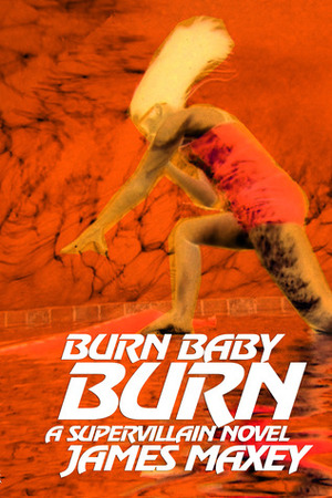 Burn Baby Burn: A Supervillain Novel by James Maxey