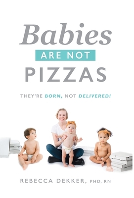 Babies Are Not Pizzas: They're Born, Not Delivered by Rebecca Dekker