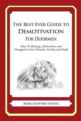 The Best Ever Guide to Demotivation for Doormen: How To Dismay, Dishearten and Disappoint Your Friends, Family and Staff by Mark Geoffrey Young