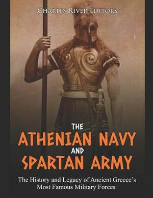 The Athenian Navy and Spartan Army: The History and Legacy of Ancient Greece's Most Famous Military Forces by Charles River Editors