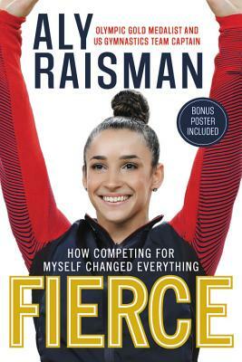 Fierce: How Competing for Myself Changed Everything by Aly Raisman