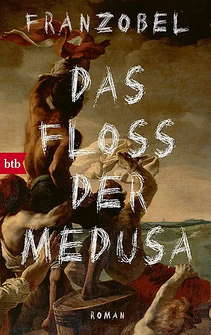 Das Floss der Medusa: Roman nach einer wahren Begebenheit by Franzobel