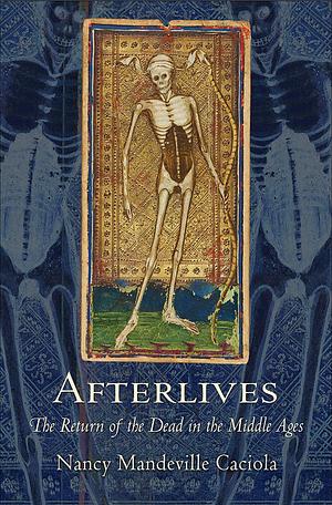 Afterlives: The Return of the Dead in the Middle Ages by Nancy Mandeville Caciola