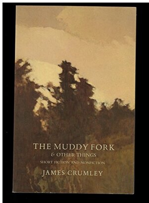 The Muddy Fork & Other Things: Short Fiction And Nonfiction by James Crumley