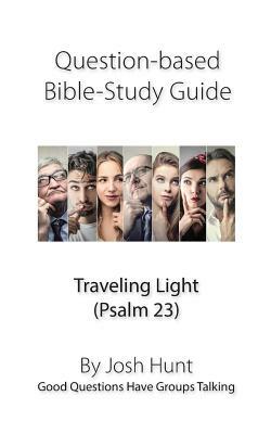 Question-based Bible Study Guide -- Traveling Light (Psalm 23): Good Questions Have Groups Talking by Josh Hunt