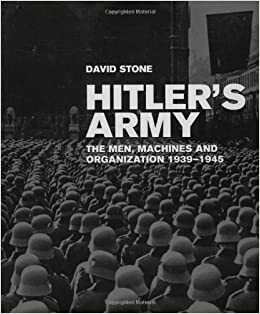 Hitler's Army: The Men, Machines, and Organization: 1939-1945 by David Stone