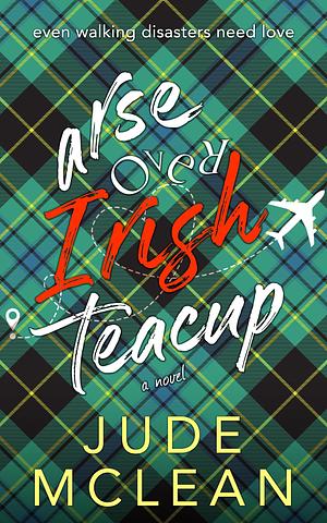 Arse Over Irish Teacup: A Cozy Clumsy Romantic Comedy by Jude McLean, Jude McLean