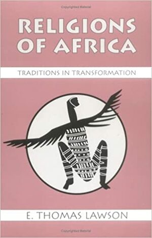 Religions of Africa: Traditions in Transformation by E. Thomas Lawson