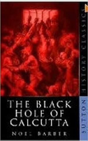 The Black Hole Of Calcutta: A Reconstruction by Noel Barber, Noel Barber
