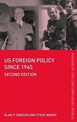 Us Foreign Policy Since 1945 by Steve Marsh, Alan P. Dobson, Alan Dobson